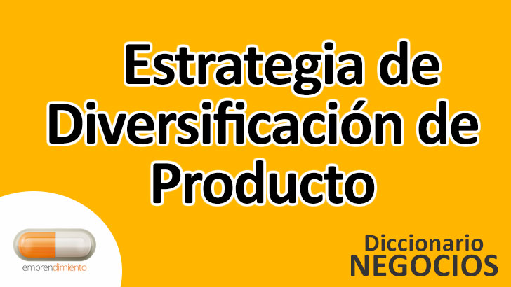 Estrategia de Diversificación de Producto en el Mundo de los Negocios: Definición, Ejemplos, Aplicaciones y Utilidad