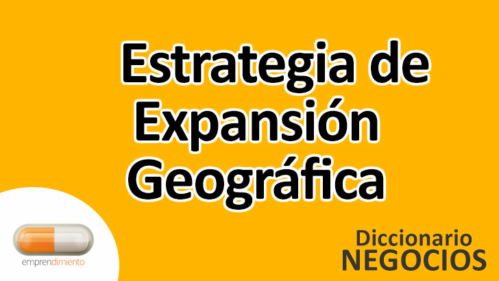 Estrategia de Expansión Geográfica en el Mundo de los Negocios: Definición, Ejemplos, Aplicaciones y Utilidad