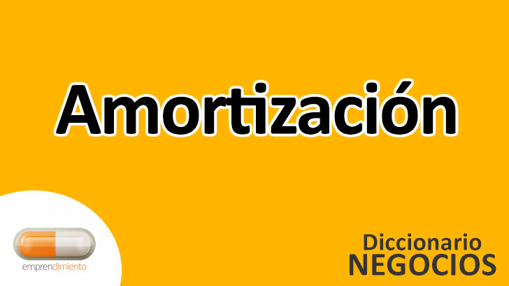 Amortización en los Negocios Definición, Ejemplos y Aplicaciones