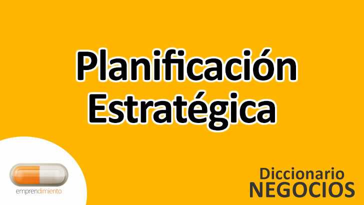 Planificación Estratégica en el Mundo de los Negocios: Definición, Ejemplos, Aplicaciones y Utilidad